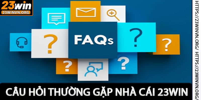 Các Câu Hỏi Thường Gặp 23win Người Chơi Phản Hồi Nhiều Nhất